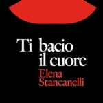 "Ti bacio il cuore" di Elena Stancanelli: un viaggio nelle relazioni complesse Ti bacio il cuore